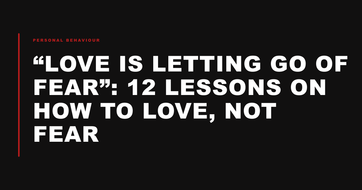 “Love Is Letting Go of Fear”: 12 Lessons on How to Love, Not Fear