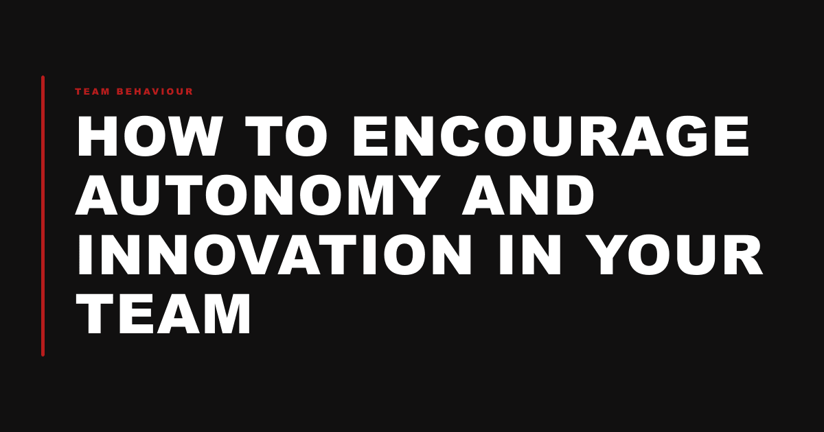 How to Encourage Autonomy and Innovation in Your Team
