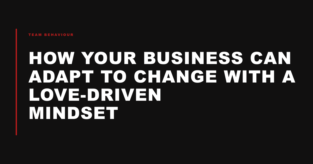 How Your Business Can Adapt to Change with a Love-Driven Mindset