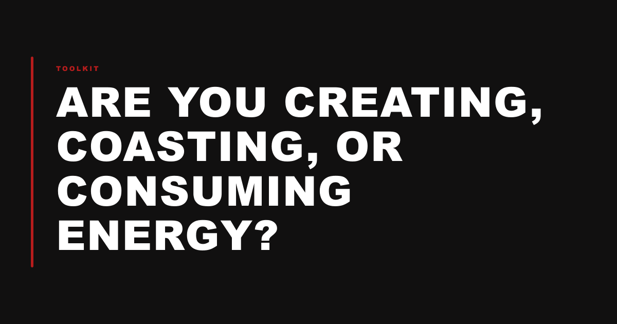 Are You Creating, Coasting, or Consuming Energy?