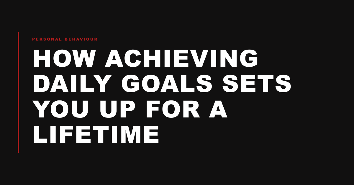 How achieving daily goals sets you up for a lifetime