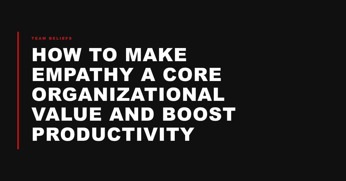 How to Make Empathy a Core Organizational Value and Boost Productivity
