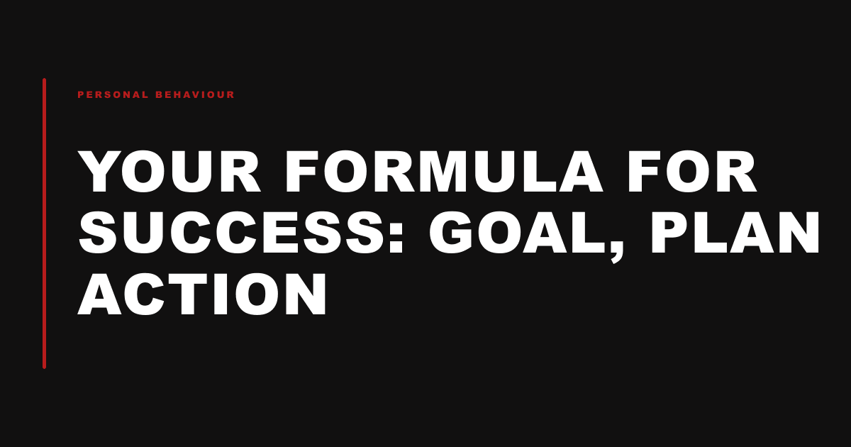 Your formula for success: Goal, Plan Action
