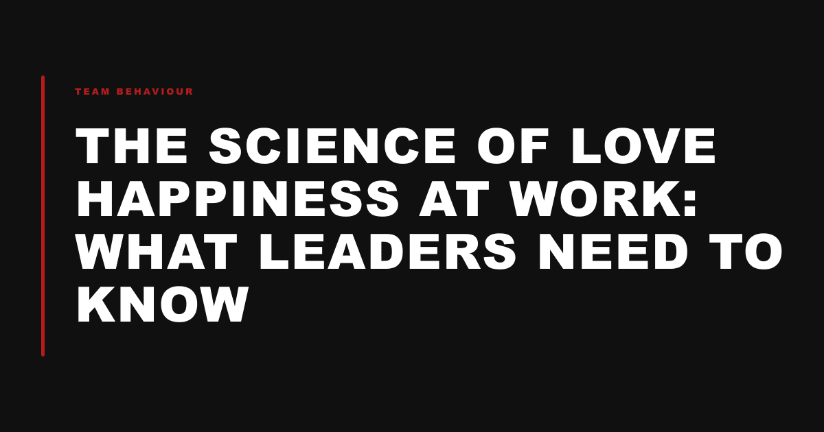 The Science of Love Happiness at Work: What Leaders Need to Know