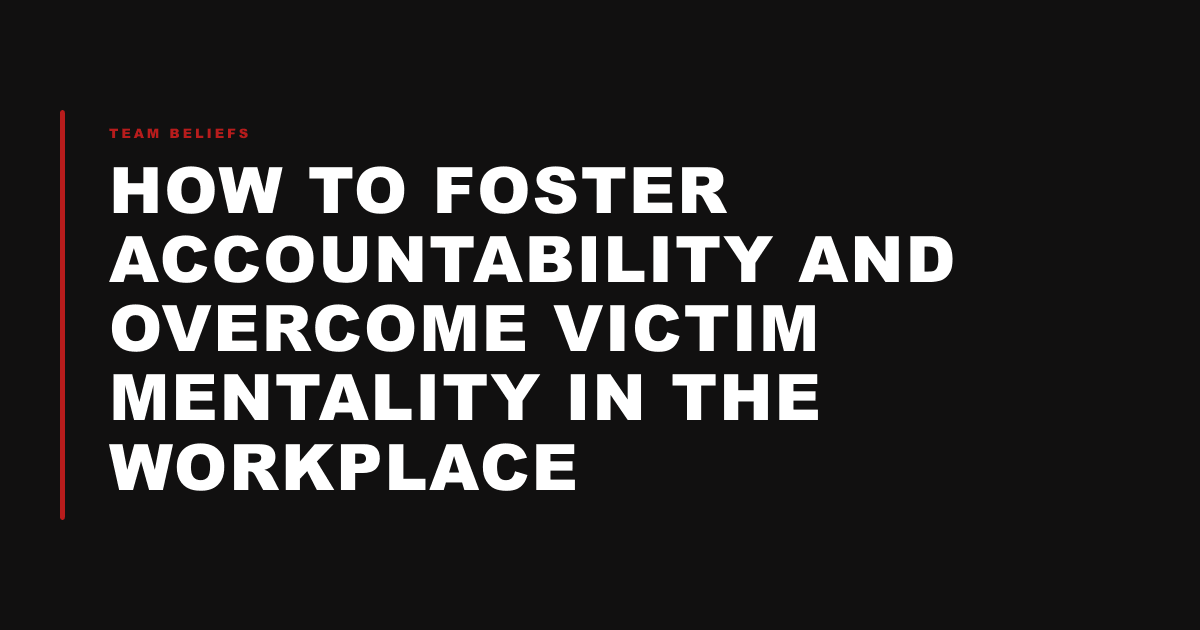 How to Foster Accountability and Overcome Victim Mentality in the Workplace